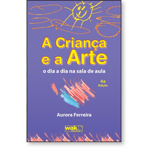 A Criança e a Arte – O dia a dia na sala de aula – Wak Editora